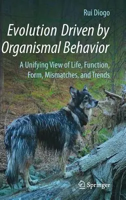 A szervezeti viselkedés által vezérelt evolúció: Az élet, a funkció, a forma, az eltérések és a trendek egységes szemlélete - Evolution Driven by Organismal Behavior: A Unifying View of Life, Function, Form, Mismatches and Trends