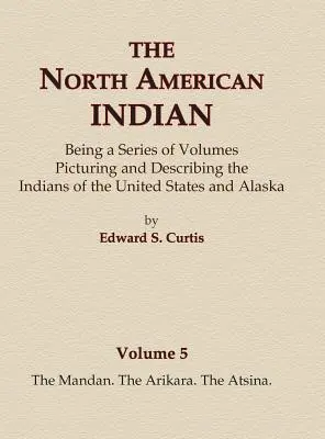 Az észak-amerikai indiánok 5. kötet - A mandan, az arikara, az atsina - The North American Indian Volume 5 - The Mandan, The Arikara, The Atsina