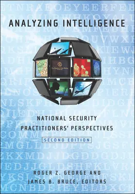 A hírszerzés elemzése: Nemzetbiztonsági szakemberek nézőpontjai, második kiadás - Analyzing Intelligence: National Security Practitioners' Perspectives, Second Edition