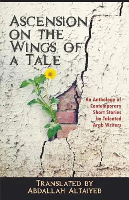 Felemelkedés egy mese szárnyán: Tehetséges arab írók kortárs novelláinak antológiája - Ascension on the Wings of a Tale: An Anthology of Contemporary Short Stories by Talented Arab Writers