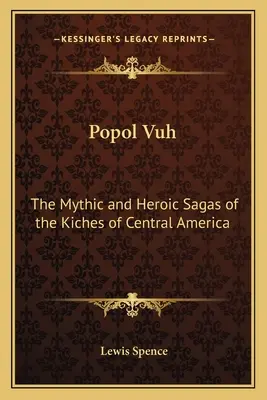 Popol Vuh: A közép-amerikai kichek mitikus és hősi mondái - Popol Vuh: The Mythic and Heroic Sagas of the Kiches of Central America