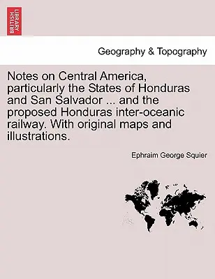 Jegyzetek Közép-Amerikáról, különösen Honduras és San Salvador államokról ... és a tervezett Honduras-óceánközi vasútról. eredeti térképekkel. - Notes on Central America, Particularly the States of Honduras and San Salvador ... and the Proposed Honduras Inter-Oceanic Railway. with Original Maps