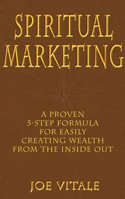 Spirituális marketing: Egy bevált 5 lépéses formula, amellyel könnyedén teremthetsz gazdagságot belülről kifelé - Spiritual Marketing: A Proven 5-Step Formula for Easily Creating Wealth from the Inside Out