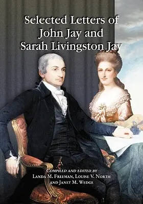 John Jay és Sarah Livingston Jay válogatott levelei: Az Egyesült Államok első főbírája és felesége által vagy hozzá intézett levelezés - Selected Letters of John Jay and Sarah Livingston Jay: Correspondence by or to the First Chief Justice of the United States and His Wife