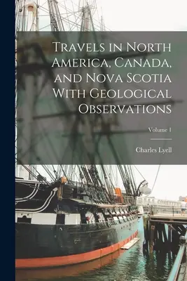 Utazás Észak-Amerikában, Kanadában és Új-Skóciában, geológiai megfigyelésekkel; 1. kötet - Travels in North America, Canada, and Nova Scotia With Geological Observations; Volume 1