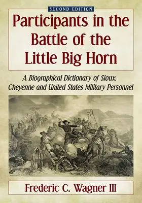 A Little Big Horn-i csata résztvevői: A Sioux, Cheyenne és az Egyesült Államok katonai személyzetének életrajzi szótára, 2d ed. - Participants in the Battle of the Little Big Horn: A Biographical Dictionary of Sioux, Cheyenne and United States Military Personnel, 2d ed.