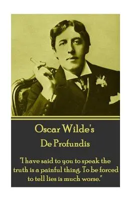 Oscar Wilde - De Profundis: Azt mondtam neked, hogy az igazság kimondása fájdalmas dolog. Hazugságra kényszerülni sokkal rosszabb.