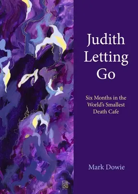 Judith Letting Go: Hat hónap a világ legkisebb halálkávézójában - Judith Letting Go: Six Months in the World's Smallest Death Cafe