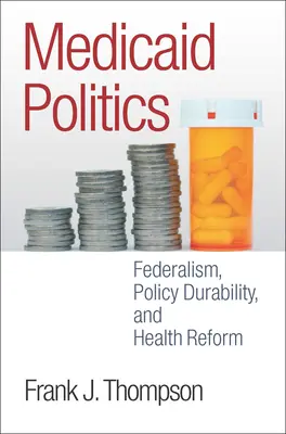 Medicaid Politics: Federalism, Policy Durability, and Health Reform (Föderalizmus, politikai tartósság és egészségügyi reform) - Medicaid Politics: Federalism, Policy Durability, and Health Reform