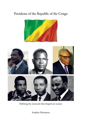 A Kongói Köztársaság elnökei: A nemzetünket formáló pillanatok meghatározása - Presidents of the Republic of the Congo: Defining the Moments That Shaped Our Nation