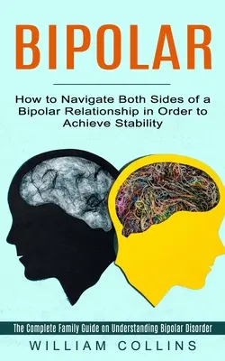 Bipoláris: Hogyan navigáljunk a bipoláris kapcsolat mindkét oldalán a stabilitás elérése érdekében (The Complete Family Guide on Under - Bipolar: How to Navigate Both Sides of a Bipolar Relationship in Order to Achieve Stability (The Complete Family Guide on Under