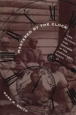 Az óra uralma: Time, Slavery, and Freedom in the American South (Idő, rabszolgaság és szabadság az amerikai délen) - Mastered by the Clock: Time, Slavery, and Freedom in the American South