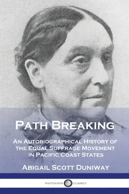 Úttörés: Az egyenlő választójog mozgalmának önéletrajzi története a csendes-óceáni parti államokban - Path Breaking: An Autobiographical History of the Equal Suffrage Movement in Pacific Coast States