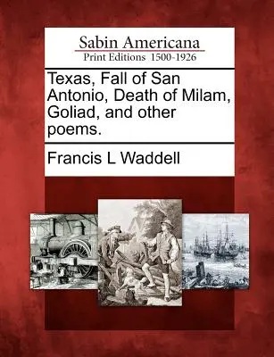 Texas, San Antonio eleste, Milam halála, Goliad és más versek. - Texas, Fall of San Antonio, Death of Milam, Goliad, and Other Poems.