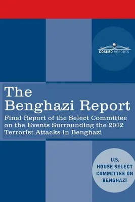 A bengázi jelentés: Final Report of the Select Committee on the Events Surrounding the 2012 Terrorist Attack in Benghazi with Add. - The Benghazi Report: Final Report of the Select Committee on the Events Surrounding the 2012 Terrorist Attack in Benghazi together with Add