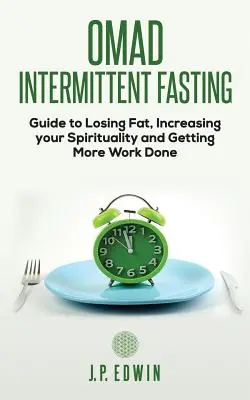 Omad: Időszakos böjtölési útmutató a zsírvesztéshez, a spiritualitás növeléséhez és a több munka elvégzéséhez - Omad: Intermittent Fasting Guide to Losing Fat, Increasing your Spirituality and Getting More Work Done