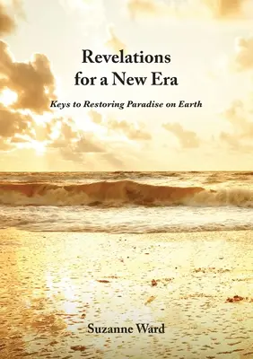 Kinyilatkoztatások egy új korszak számára: A földi paradicsom helyreállításának kulcsai - Revelations for a New Era: Keys to Restoring Paradise on Earth