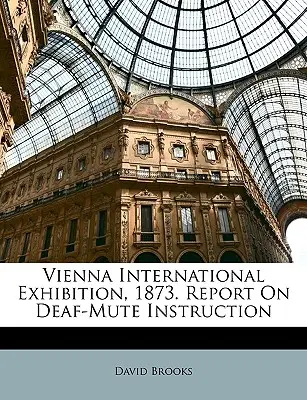 Bécsi Nemzetközi Kiállítás, 1873. Jelentés a süketnémák oktatásáról - Vienna International Exhibition, 1873. Report On Deaf-Mute Instruction