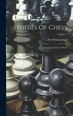 Studies Of Chess: Tartalmazza a Caissa, egy verset; 1. kötet - Studies Of Chess: Containing Caissa, A Poem; Volume 1