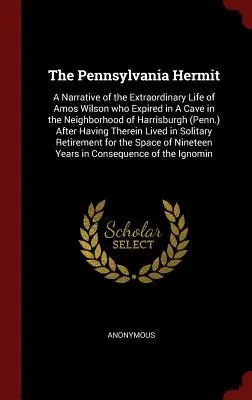 The Pennsylvania Hermit: A Narrative of the Extraordinary Life of Amos Wilson who Expired in A Cave in the Neighborhood of Harrisburgh (Vyprávění o neobyčejném životě Amose Wilsona, který zemřel v jeskyni v okolí Harrisburgu) - The Pennsylvania Hermit: A Narrative of the Extraordinary Life of Amos Wilson who Expired in A Cave in the Neighborhood of Harrisburgh