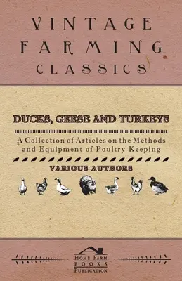 Kacsa, liba és pulyka - Cikkgyűjtemény a baromfitartás módszereiről és felszereléséről - Ducks, Geese and Turkeys - A Collection of Articles on the Methods and Equipment of Poultry Keeping