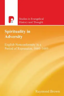 Lelkiség a megpróbáltatásokban: Az angol nonkonformizmus az elnyomás időszakában, 1660-1689 - Spirituality in Adversity: English Nonconformity in a Period of Repression, 1660-1689