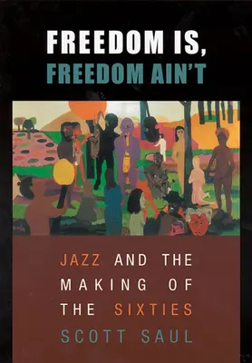 A szabadság van, a szabadság nincs: Jazz and the Making of the Sixties - Freedom Is, Freedom Ain't: Jazz and the Making of the Sixties