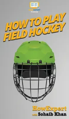 Hogyan játsszunk mezőhokit: Lépésről lépésre útmutató a mezőhokizáshoz - How To Play Field Hockey: Your Step By Step Guide To Playing Field Hockey