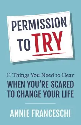 Engedély a próbálkozásra: 11 dolog, amit hallanod kell, ha félsz megváltoztatni az életed - Permission to Try: 11 Things You Need to Hear When You're Scared to Change Your Life