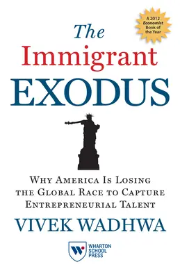 The Immigrant Exodus: Why America Is Losing the Global Race to Capture Entrepreneurial Talent (A bevándorlók elvándorlása: Miért veszíti el Amerika a vállalkozói tehetségek elnyeréséért folytatott globális versenyt) - The Immigrant Exodus: Why America Is Losing the Global Race to Capture Entrepreneurial Talent