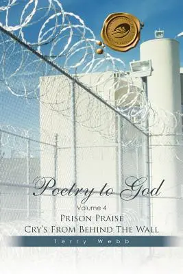 Poetry to God: Volume 4: Prison Praise Cry's from behind the Wall (4. kötet: Börtönbeli dicshimnuszok a fal mögül) - Poetry to God: Volume 4: Prison Praise Cry's from Behind the Wall