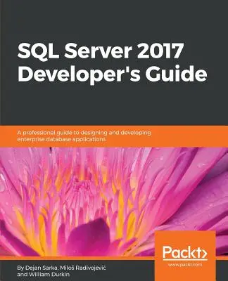 SQL Server 2017 Developer Guide s: Profesionální průvodce návrhem a vývojem podnikových databázových aplikací - SQL Server 2017 Developer s Guide: A professional guide to designing and developing enterprise database applications