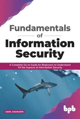 Az információbiztonság alapjai: Teljes körű útmutató kezdőknek az információbiztonság minden aspektusának megértéséhez - Fundamentals of Information Security: A Complete Go-To Guide for Beginners to Understand All the Aspects of Information Security