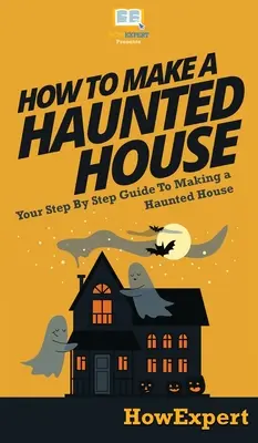 Hogyan készítsünk kísértetházat? A lépésről lépésre útmutató a kísértetház készítéséhez - How To Make a Haunted House: Your Step By Step Guide To Making a Haunted House