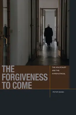 Az eljövendő megbocsátás: A holokauszt és a hiperetikusok - The Forgiveness to Come: The Holocaust and the Hyper-Ethical