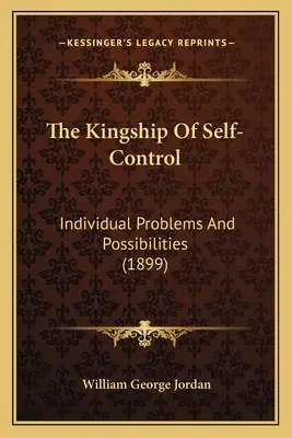 Az önuralom királysága: Egyéni problémák és lehetőségek (1899) - The Kingship Of Self-Control: Individual Problems And Possibilities (1899)