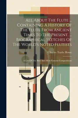 Minden a fuvoláról ... A fuvola történetét tartalmazza az ókortól napjainkig. ... Életrajzi vázlatok a világ neves fuvolistáiról: - All About The Flute ... Containing A History Of The Flute From Ancient Times To The Present. ... Biographical Sketches Of The World's Noted Flutists: