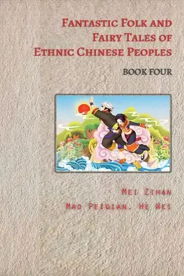 A kínai népek fantasztikus népmeséi és tündérmeséi - Negyedik könyv - Fantastic Folk and Fairy Tales of Ethnic Chinese Peoples - Book Four