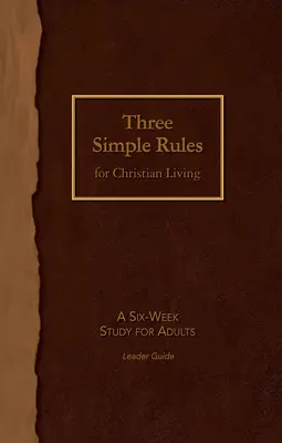 Három egyszerű szabály a keresztény élethez Vezetői útmutató: Hathetes tanulmány felnőtteknek - Three Simple Rules for Christian Living Leader Guide: A Six-Week Study for Adults