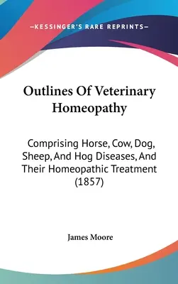 Outlines Of Veterinary Homeopathy: A ló, tehén, kutya, juh és sertés betegségeiről és azok homeopátiás kezeléséről (1857) - Outlines Of Veterinary Homeopathy: Comprising Horse, Cow, Dog, Sheep, And Hog Diseases, And Their Homeopathic Treatment (1857)