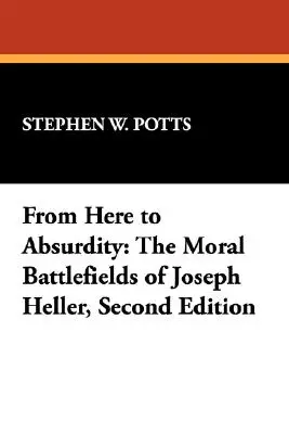 Innen az abszurditásig: Joseph Heller erkölcsi csatamezői, második kiadás - From Here to Absurdity: The Moral Battlefields of Joseph Heller, Second Edition