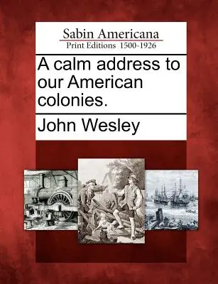 Nyugodt beszéd amerikai gyarmatainkhoz. - A Calm Address to Our American Colonies.