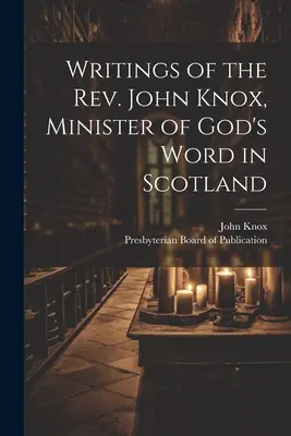 John Knox tiszteletesnek, Isten Igéjének skóciai lelkészének írásai - Writings of the Rev. John Knox, Minister of God's Word in Scotland