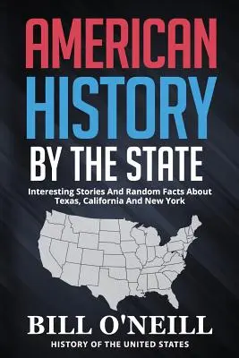 Amerikai történelem államonként: Érdekes történetek és véletlenszerű tények Texasról, Kaliforniáról és New Yorkról - American History By The State: Interesting Stories And Random Facts About Texas, California And New York