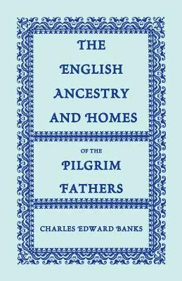 A zarándok atyák angol felmenői és otthonai: akik 1620-ban a Mayflowerrel, 1621-ben a Fortune-nal, valamint az Anne és a Little nevű hajókon érkeztek Plymouthba. - The English Ancestry and Homes of the Pilgrim Fathers: Who Came to Plymouth on the Mayflower in 1620, the Fortune in 1621, and the Anne and the Little
