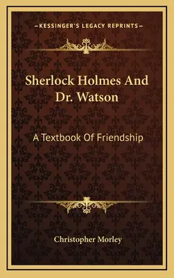 Sherlock Holmes és Dr. Watson: A barátság tankönyve - Sherlock Holmes And Dr. Watson: A Textbook Of Friendship