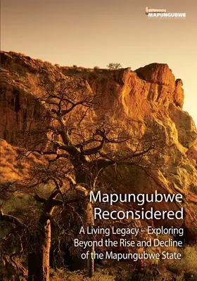 Mapungubwe Reconsidered: A Living Legacy - Exploring Beyond the Rise and Decline (Egy élő örökség - A felemelkedés és hanyatlás túlmutató felfedezése) - Mapungubwe Reconsidered: A Living Legacy - Exploring Beyond the Rise and Decline