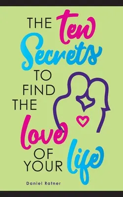 A tíz titok, hogy megtaláld életed szerelmét: Mi lenne, ha azt mondanám, hogy örökké szenvedélyesen szerelmes lehetsz? - The Ten Secrets To Find The Love Of your Life: What if I told you that you can be passionately in love forever?