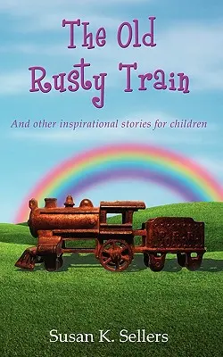 The Old Rusty Train: És más inspiráló történetek gyerekeknek - The Old Rusty Train: And other inspirational stories for children