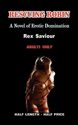 Robin megmentése: Erotikus dominancia, rabság és Bdsm regénye - Rescuing Robin: A Novel of Erotic Domination, Bondage and Bdsm